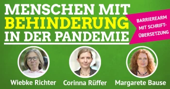 Menschen mit Behinderung in der Pandemie. Diskussion mit Wiebke Richter, Votenträgerin der bayerischen Landesarbeitsgemeinschaft Inklusion, Corinna Rüffer, Sprecherin für Behindertenpolitik und Margarete Bause, Sprecherin für Menschenrechte